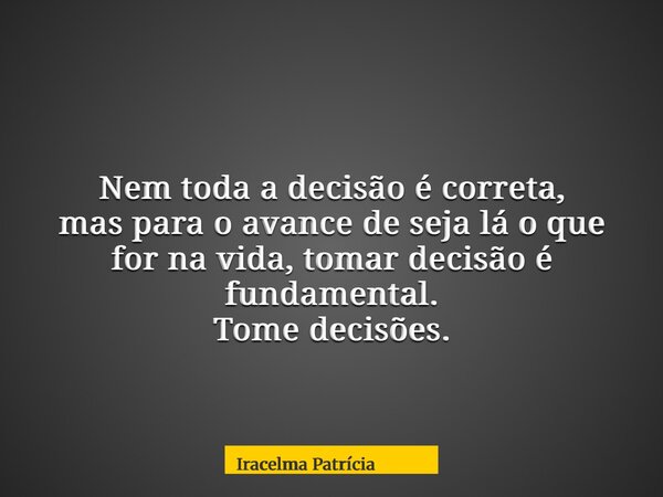 Nem toda a decisão é correta, mas para o avance de seja lá o que for na vida, tomar decisão é fundamental. Tome decisões.... Frase de Iracelma Patrícia.