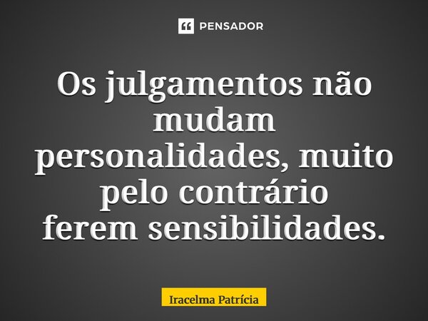 ⁠Os julgamentos não mudam personalidades, muito pelo contrário ferem sensibilidades.... Frase de Iracelma Patrícia.