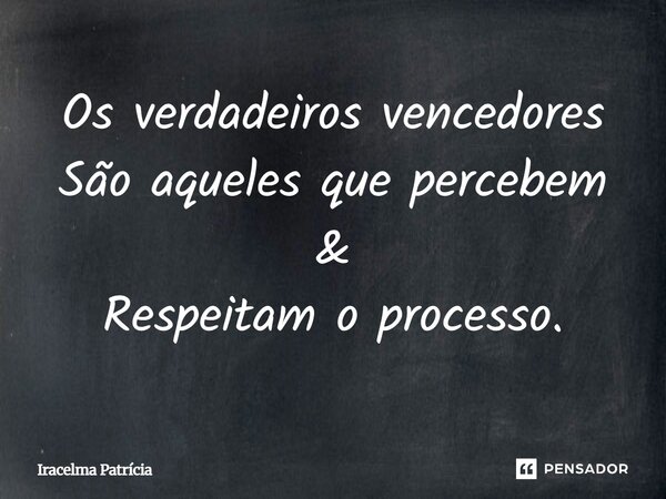 ⁠Os verdadeiros vencedores São aqueles que percebem & Respeitam o processo.... Frase de Iracelma Patrícia.