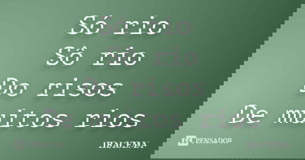 Só rio Sô rio Do risos De muitos rios... Frase de Iracema.