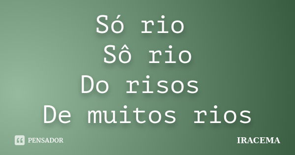 Só rio Sô rio Do risos De muitos rios... Frase de Iracema.