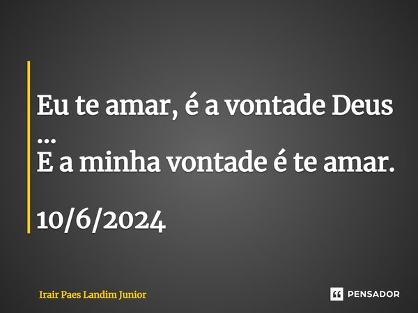 ⁠ Eu te amar, é a vontade Deus ... E a minha vontade é te amar. 10/6/2024... Frase de Irair Paes Landim Junior.