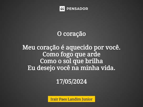 ⁠ O coração Meu coração é aquecido por você. Como fogo que arde Como o sol que brilha Eu desejo você na minha vida. 17/05/2024... Frase de Irair Paes Landim Junior.