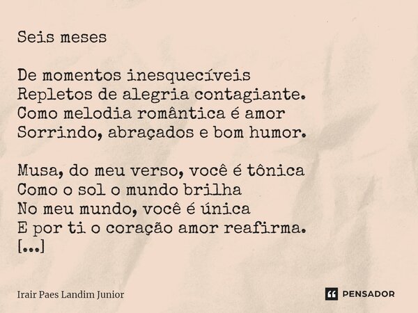 ⁠Seis meses De momentos inesquecíveis Repletos de alegria contagiante. Como melodia romântica é amor Sorrindo, abraçados e bom humor. Musa, do meu verso, você é... Frase de Irair Paes Landim Junior.