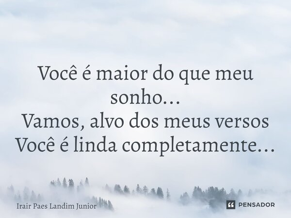 ⁠ Você é maior do que meu sonho... Vamos, alvo dos meus versos Você é linda completamente...... Frase de Irair Paes Landim Junior.