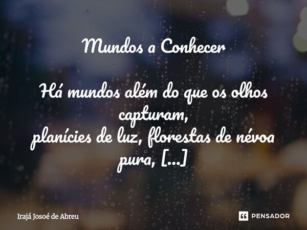 ⁠Mundos a Conhecer Há mundos além do que os olhos capturam, planícies de luz, florestas de névoa pura, ilhas que flutuam no sopro do tempo, onde a realidade dan... Frase de Irajá Josoé de Abreu.