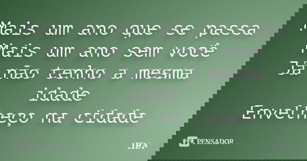 Mais um ano que se passa Mais um ano sem você Já não tenho a mesma idade Envelheço na cidade... Frase de Ira.
