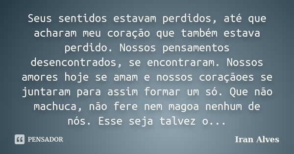 Seus sentidos estavam perdidos, até que acharam meu coração que também estava perdido. Nossos pensamentos desencontrados, se encontraram. Nossos amores hoje se ... Frase de Iran Alves.