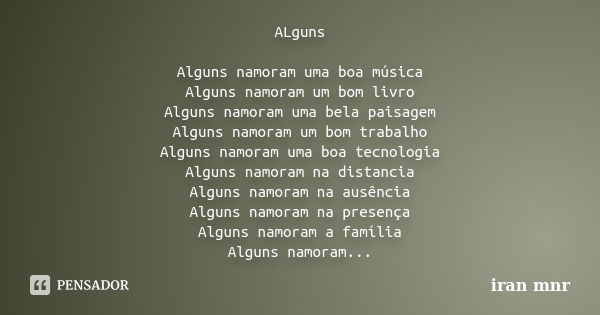 ALguns Alguns namoram uma boa música Alguns namoram um bom livro Alguns namoram uma bela paisagem Alguns namoram um bom trabalho Alguns namoram uma boa tecnolog... Frase de iran mnr.