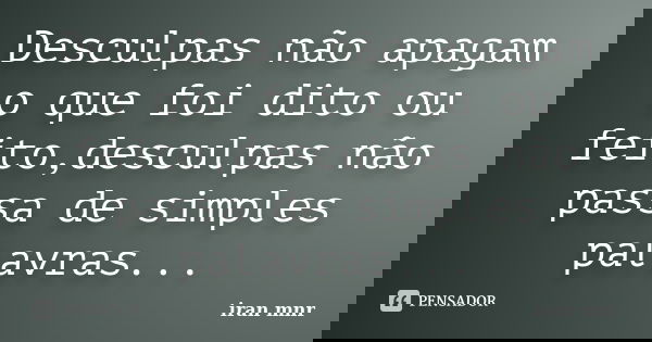 Desculpas não apagam o que foi dito ou feito,desculpas não passa de simples palavras...... Frase de Iran Mnr.