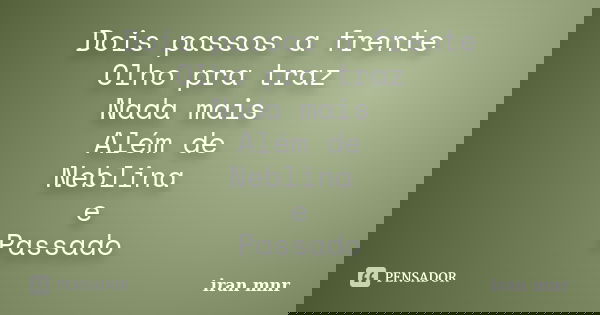 Dois passos a frente Olho pra traz Nada mais Além de Neblina e Passado... Frase de iran mnr.