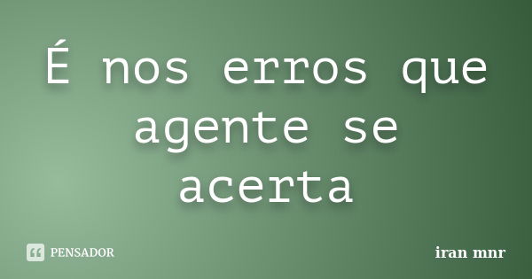 É nos erros que agente se acerta... Frase de Iran Mnr.