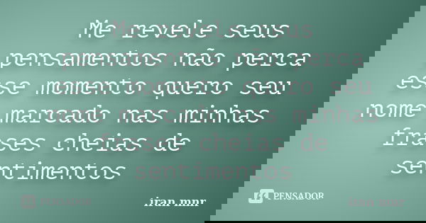 Me revele seus pensamentos não perca esse momento quero seu nome marcado nas minhas frases cheias de sentimentos... Frase de Iran Mnr.