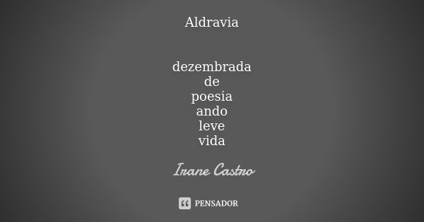 Aldravia dezembrada de poesia ando leve vida... Frase de Irane Castro.