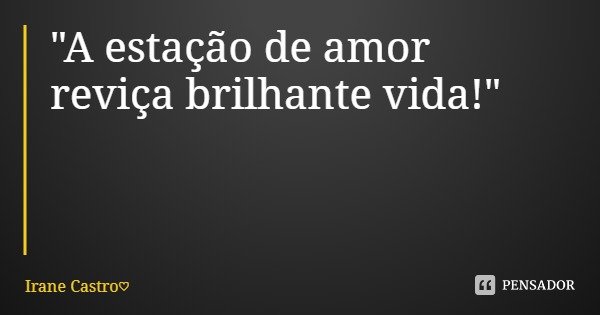 "A estação de amor reviça brilhante vida!"
Irane Castro♡... Frase de Irane Castro.