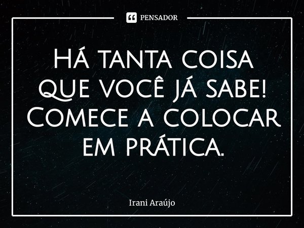 Há tanta coisa que você já sabe! Comece a colocar em prática⁠.... Frase de Irani Araújo.