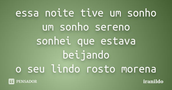 essa noite tive um sonho um sonho sereno sonhei que estava beijando o seu lindo rosto morena... Frase de iranildo.