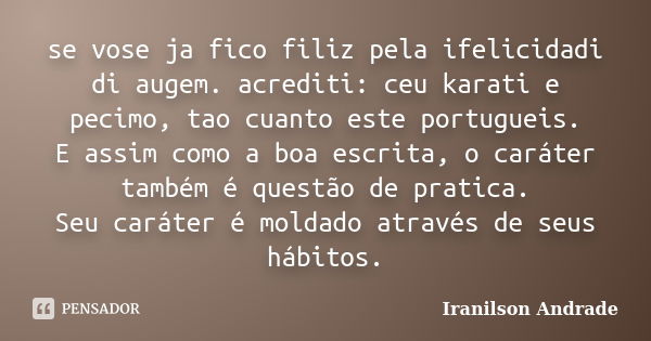 se vose ja fico filiz pela ifelicidadi di augem. acrediti: ceu karati e pecimo, tao cuanto este portugueis. E assim como a boa escrita, o caráter também é quest... Frase de Iranilson Andrade.