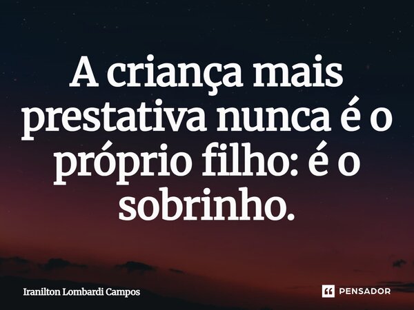 ⁠A criança mais prestativa nunca é o próprio filho: é o sobrinho.... Frase de Iranilton Lombardi Campos.