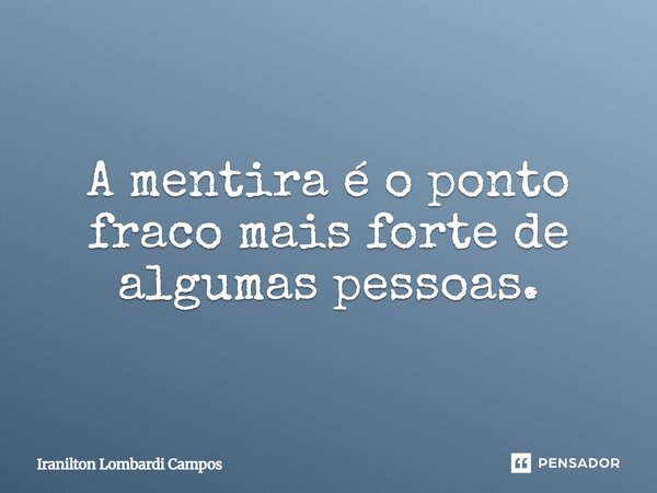 ⁠A mentira é o ponto fraco mais forte de algumas pessoas.... Frase de Iranilton Lombardi Campos.