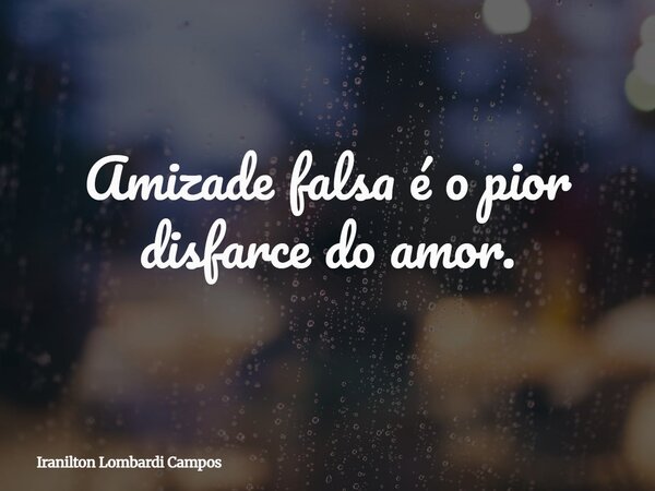 Amizade falsa é o pior disfarce do amor.... Frase de Iranilton Lombardi Campos.
