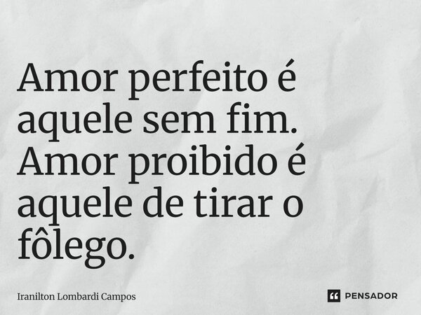 ⁠Amor perfeito é aquele sem fim. Amor proibido é aquele de tirar o fôlego.... Frase de Iranilton Lombardi Campos.