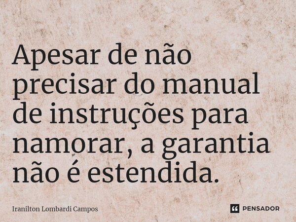 ⁠Apesar de não precisar do manual de instruções para namorar, a garantia não é estendida.... Frase de Iranilton Lombardi Campos.