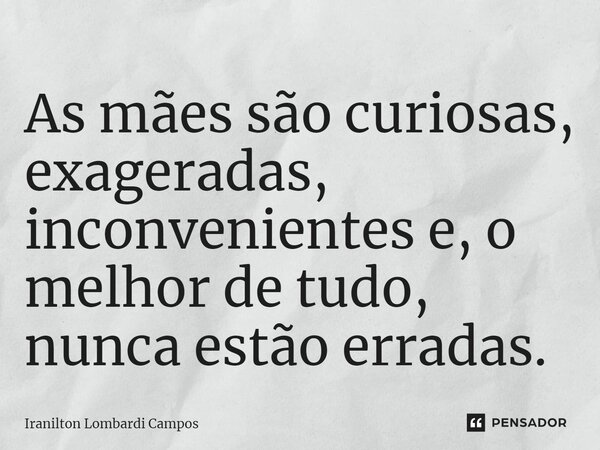 ⁠As mães são curiosas, exageradas, inconvenientes e, o melhor de tudo, nunca estão erradas.... Frase de Iranilton Lombardi Campos.