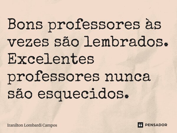 ⁠Bons professores às vezes são lembrados. Excelentes professores nunca são esquecidos.... Frase de Iranilton Lombardi Campos.