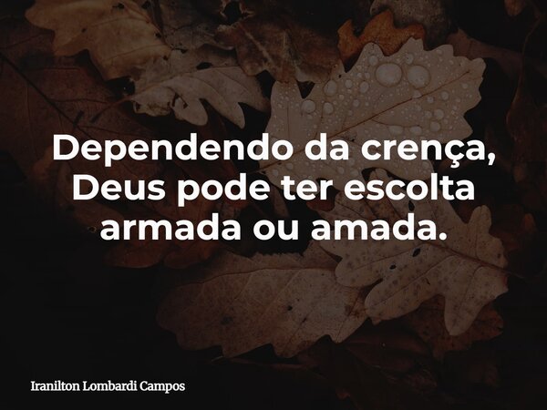 Dependendo da crença, Deus pode ter escolta armada ou amada.... Frase de Iranilton Lombardi Campos.