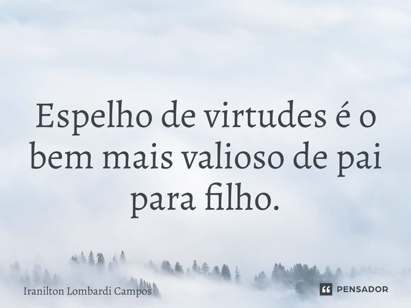 ⁠ Espelho de virtudes é o bem mais valioso de pai para filho.... Frase de Iranilton Lombardi Campos.