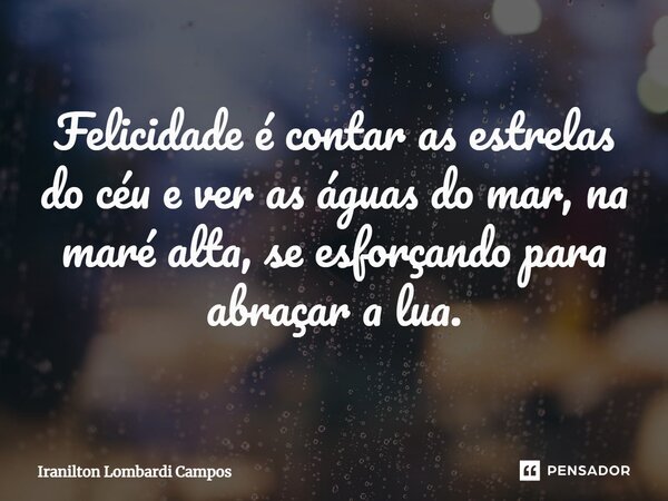 ⁠Felicidade é contar as estrelas do céu e ver as águas do mar, na maré alta, se esforçando para abraçar a lua.... Frase de Iranilton Lombardi Campos.