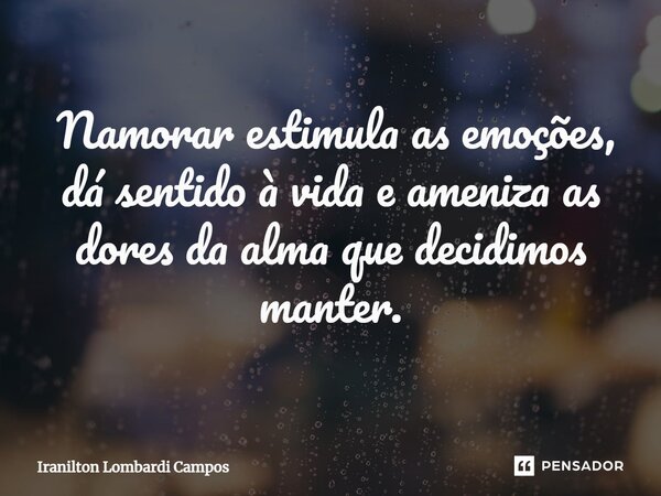 ⁠ Namorar estimula as emoções, dá sentido à vida e ameniza as dores da alma que decidimos manter.... Frase de Iranilton Lombardi Campos.