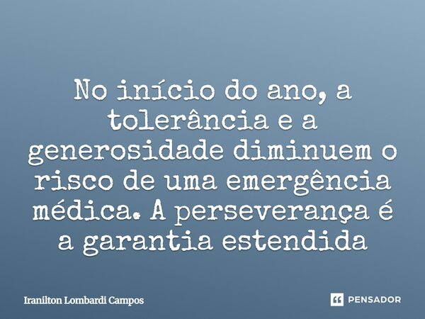 ⁠No início do ano, a tolerância e a generosidade diminuem o risco de uma emergência médica. A perseverança é a garantia estendida... Frase de Iranilton Lombardi Campos.