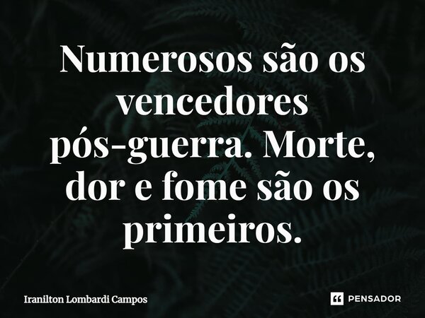 ⁠Numerosos são os vencedores pós-guerra. Morte, dor e fome são os primeiros.... Frase de Iranilton Lombardi Campos.