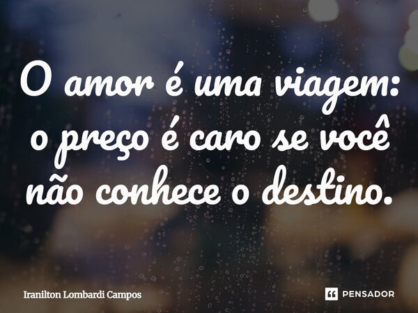⁠O amor é uma viagem: o preço é caro se você não conhece o destino.... Frase de Iranilton Lombardi Campos.