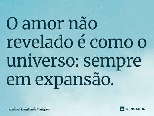 O amor não revelado é como o universo: sempre em expansão.... Frase de Iranilton Lombardi Campos.