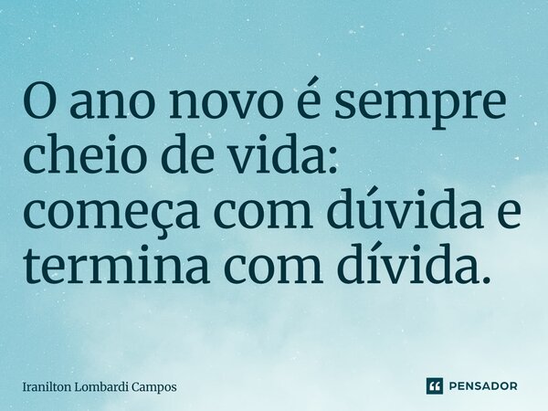 O ano novo é sempre cheio de vida: começa com dúvida e termina com dívida.... Frase de Iranilton Lombardi Campos.