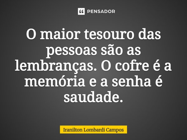 ⁠O maior tesouro das pessoas são as lembranças. O cofre é a memória e a senha é saudade.... Frase de Iranilton Lombardi Campos.