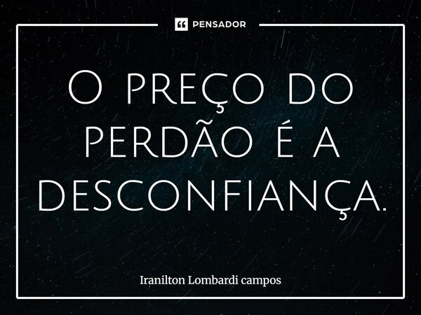 ⁠O preço do perdão é a desconfiança.... Frase de Iranilton Lombardi Campos.