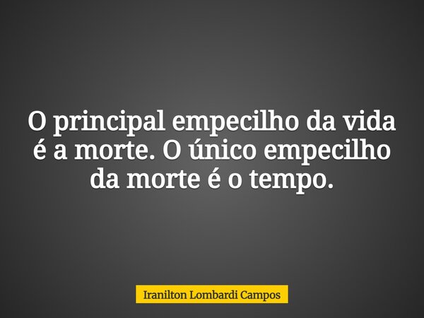 O principal empecilho da vida é a morte. O único empecilho da morte é o tempo.... Frase de Iranilton Lombardi Campos.
