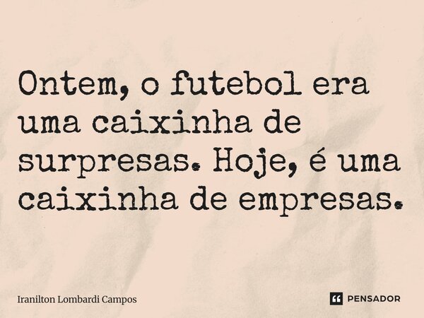 Ontem, o futebol era uma caixinha de surpresas. Hoje, é uma caixinha de empresas.... Frase de Iranilton Lombardi Campos.