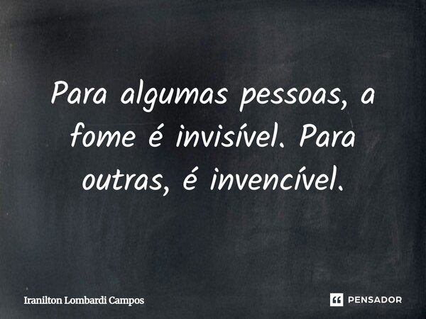 ⁠Para algumas pessoas, a fome é invisível. Para outras, é invencível.... Frase de Iranilton Lombardi Campos.