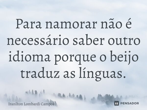 ⁠Para namorar não é necessário saber outro idioma porque o beijo traduz as línguas.... Frase de Iranilton Lombardi Campos.
