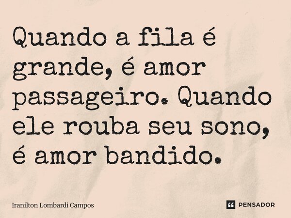 ⁠Quando a fila é grande, é amor passageiro. Quando ele rouba seu sono, é amor bandido.... Frase de Iranilton Lombardi Campos.