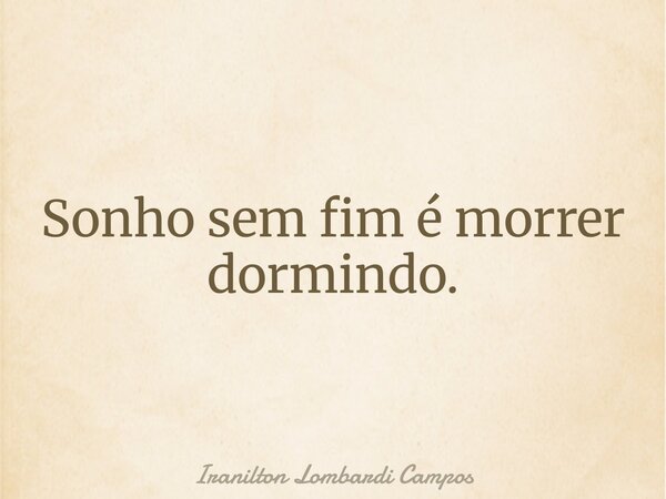 Sonho sem fim é morrer dormindo.... Frase de Iranilton Lombardi Campos.