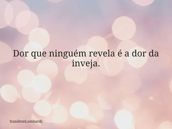 ⁠Dor que ninguém revela é a dor da inveja.... Frase de IraniltonLombardi.