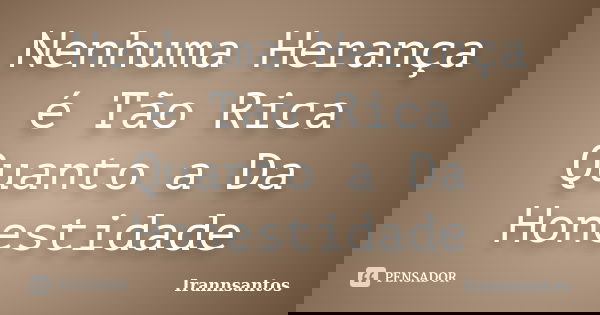 Nenhuma Herança é Tão Rica Quanto a Da Honestidade... Frase de Irannsantos.