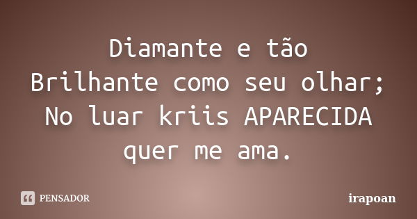 Diamante e tão Brilhante como seu olhar; No luar kriis APARECIDA quer me ama.... Frase de irapoan.