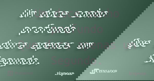 Um doce sonho profundo Que dura apenas um Segundo.... Frase de irapoan.
